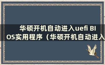 华硕开机自动进入uefi BIOS实用程序（华硕开机自动进入U盘启动项怎么办）